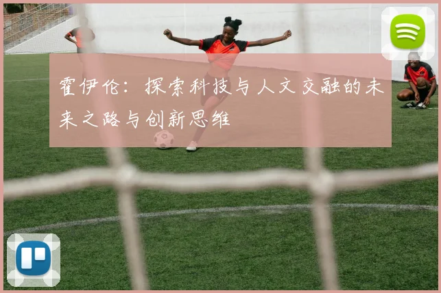 霍伊伦：探索科技与人文交融的未来之路与创新思维