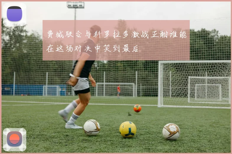 费城联合与科罗拉多激战正酣谁能在这场对决中笑到最后