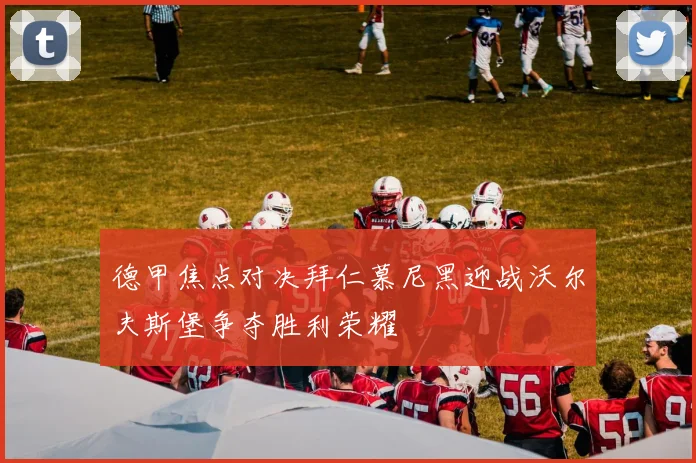 德甲焦点对决拜仁慕尼黑迎战沃尔夫斯堡争夺胜利荣耀