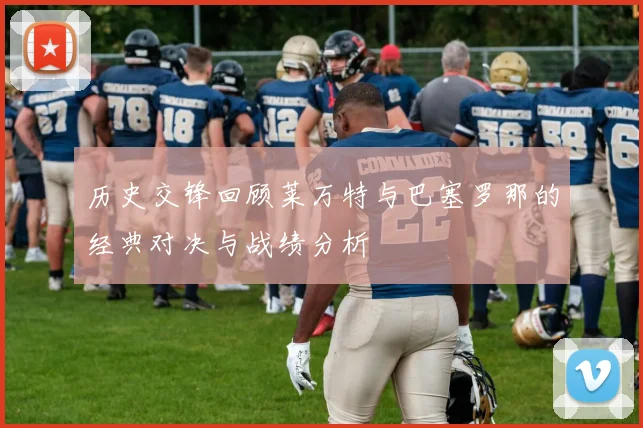 历史交锋回顾莱万特与巴塞罗那的经典对决与战绩分析