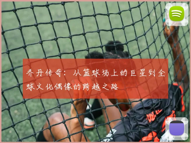 乔丹传奇：从篮球场上的巨星到全球文化偶像的跨越之路