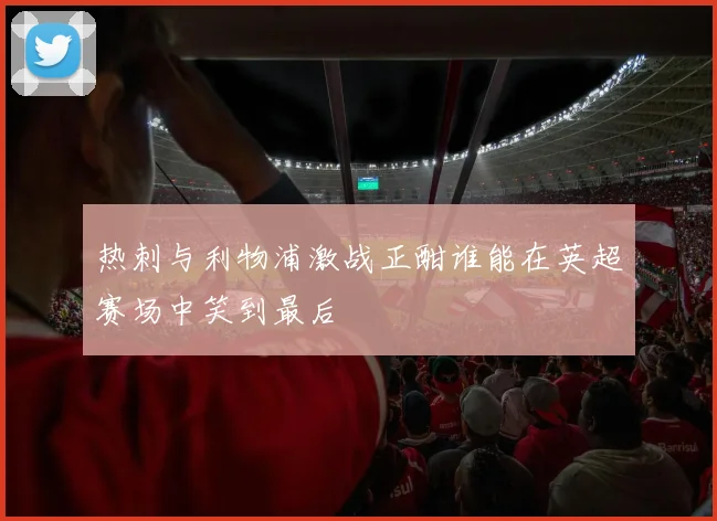 热刺与利物浦激战正酣谁能在英超赛场中笑到最后