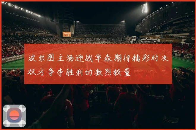 波尔图主场迎战华森期待精彩对决双方争夺胜利的激烈较量