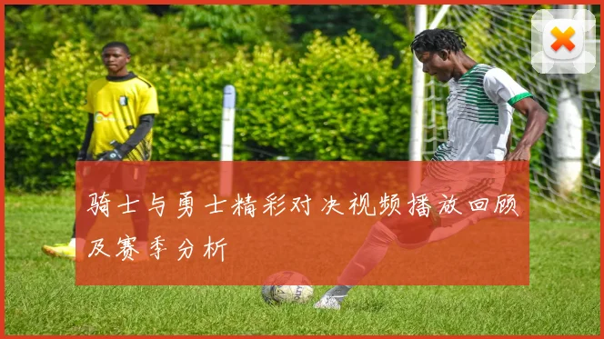 骑士与勇士精彩对决视频播放回顾及赛季分析